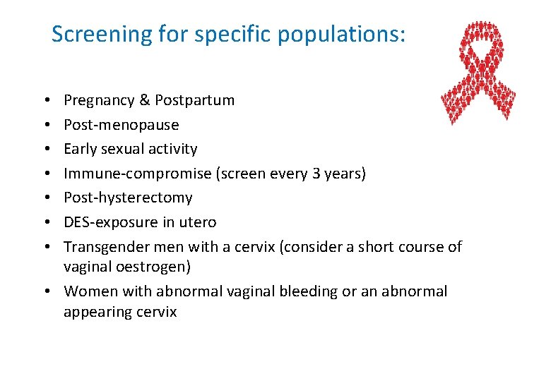 Screening for specific populations: Pregnancy & Postpartum Post-menopause Early sexual activity Immune-compromise (screen every