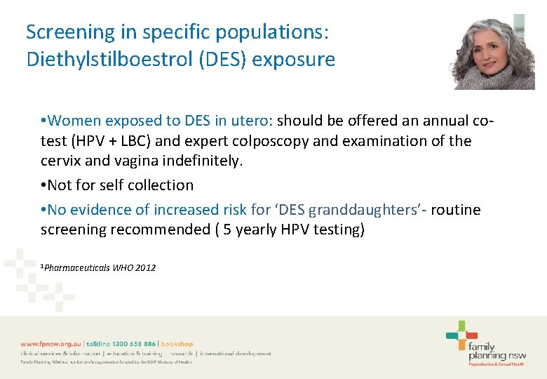 Screening in specific populations: Diethylstilboestrol (DES) exposure • Women exposed to DES in utero: