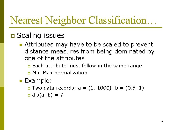 Nearest Neighbor Classification… p Scaling issues n Attributes may have to be scaled to