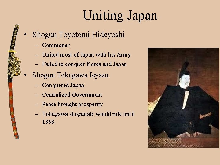 Uniting Japan • Shogun Toyotomi Hideyoshi – Commoner – United most of Japan with