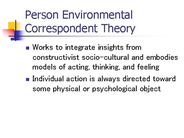 Person Environmental Correspondent Theory n n Works to integrate insights from constructivist socio-cultural and