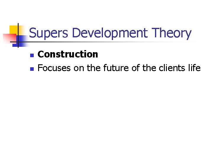 Supers Development Theory n n Construction Focuses on the future of the clients life