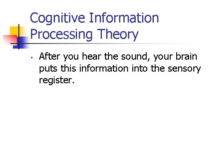 Cognitive Information Processing Theory • After you hear the sound, your brain puts this