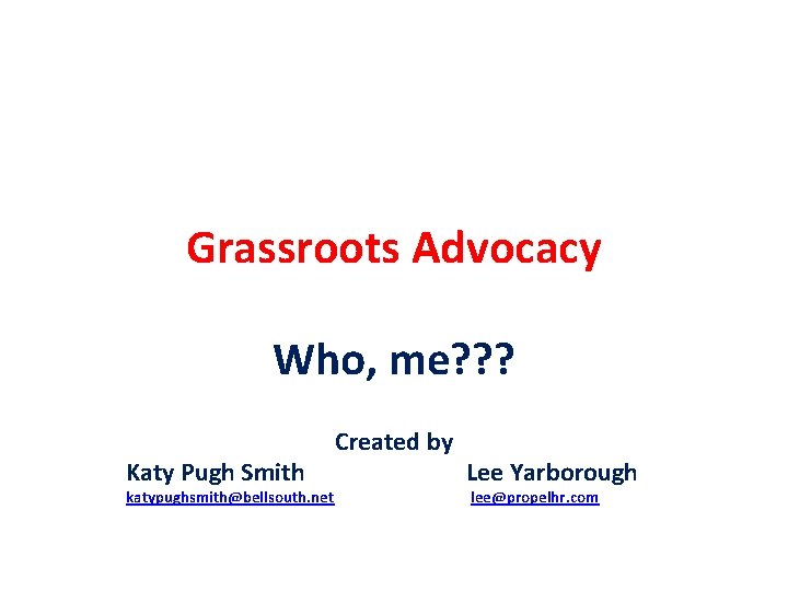 Grassroots Advocacy Who, me? ? ? Katy Pugh Smith katypughsmith@bellsouth. net Created by Lee