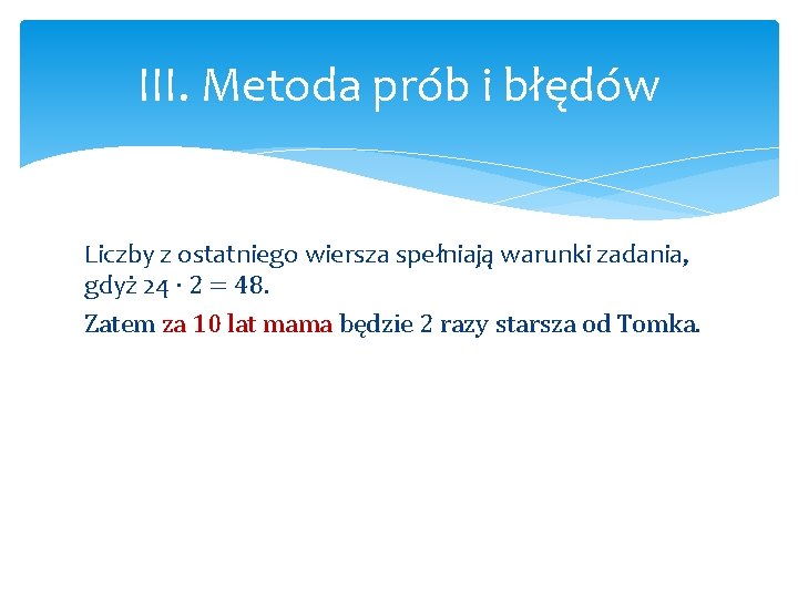 III. Metoda prób i błędów Liczby z ostatniego wiersza spełniają warunki zadania, gdyż 24