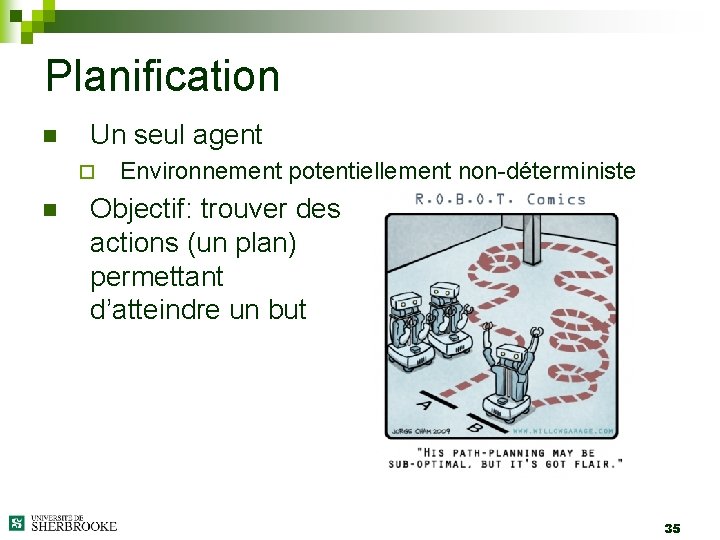 Planification n Un seul agent ¨ n Environnement potentiellement non-déterministe Objectif: trouver des actions