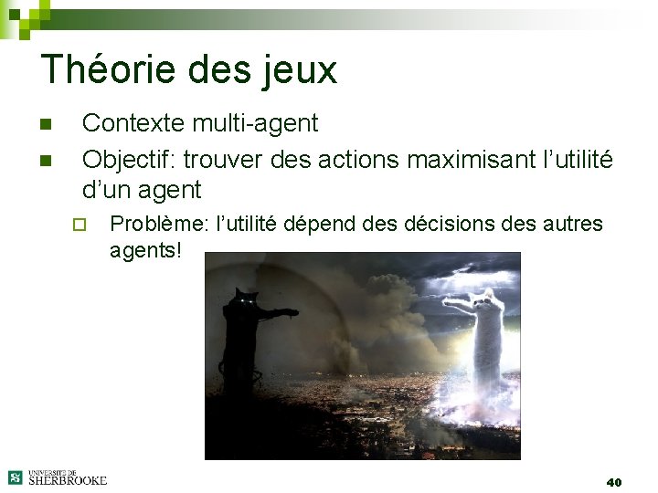 Théorie des jeux n n Contexte multi-agent Objectif: trouver des actions maximisant l’utilité d’un