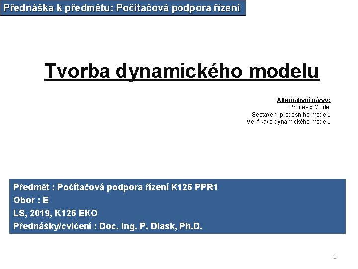 Přednáška k předmětu: Počítačová podpora řízení Tvorba dynamického modelu Alternativní názvy: Proces x Model