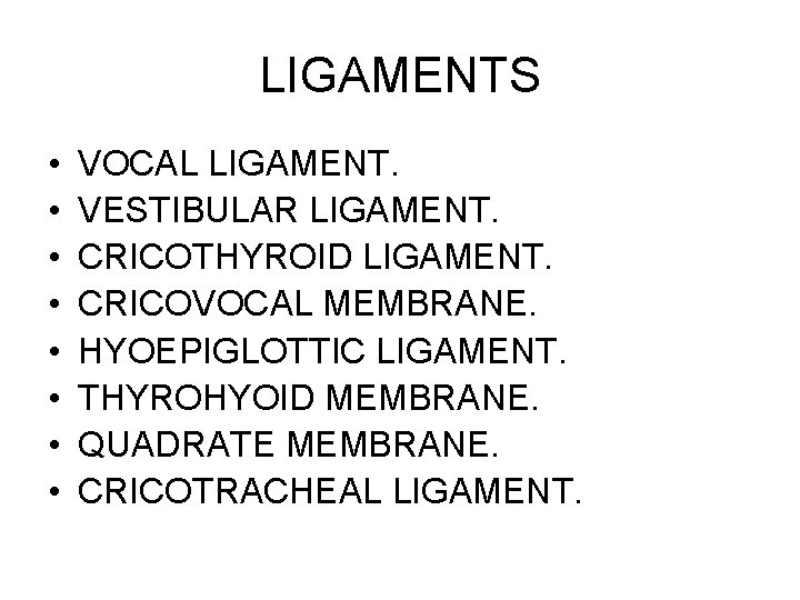 LIGAMENTS • • VOCAL LIGAMENT. VESTIBULAR LIGAMENT. CRICOTHYROID LIGAMENT. CRICOVOCAL MEMBRANE. HYOEPIGLOTTIC LIGAMENT. THYROHYOID