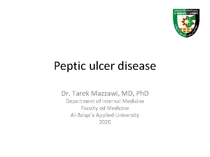 Peptic ulcer disease Dr. Tarek Mazzawi, MD, Ph. D Department of Internal Medicine Faculty Peptic ulcer disease Dr. Tarek Mazzawi, MD, Ph. D Department of Internal Medicine Faculty