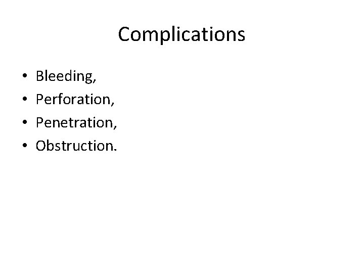 Complications • • Bleeding, Perforation, Penetration, Obstruction. Complications • • Bleeding, Perforation, Penetration, Obstruction.