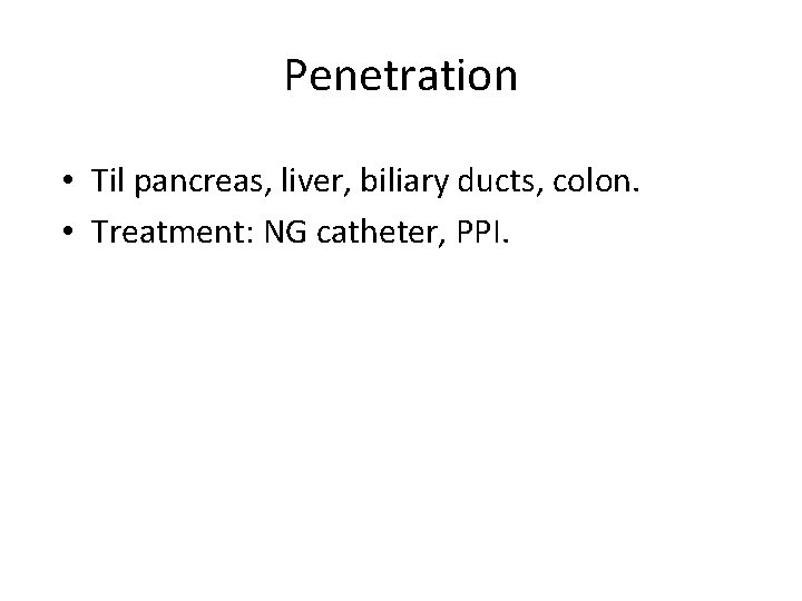 Penetration • Til pancreas, liver, biliary ducts, colon. • Treatment: NG catheter, PPI. Penetration • Til pancreas, liver, biliary ducts, colon. • Treatment: NG catheter, PPI.