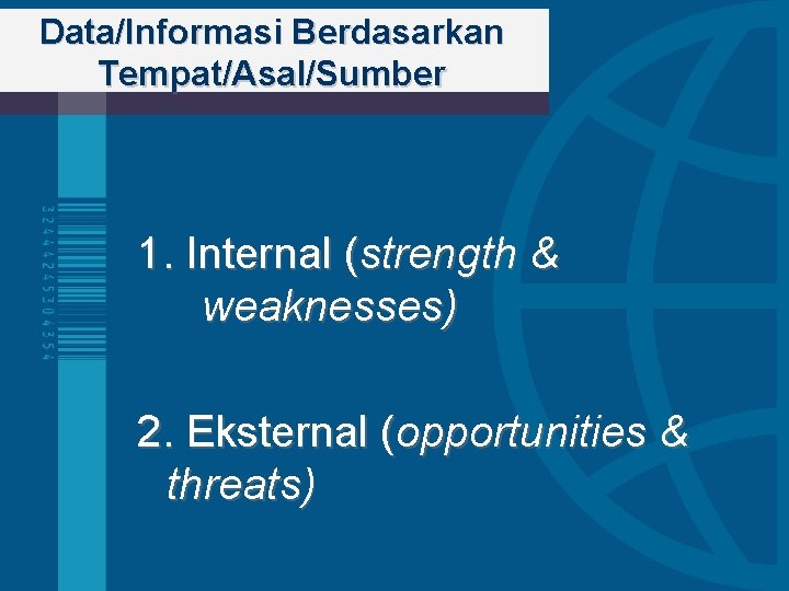 Data/Informasi Berdasarkan Tempat/Asal/Sumber 1. Internal (strength & weaknesses) 2. Eksternal (opportunities & threats) 