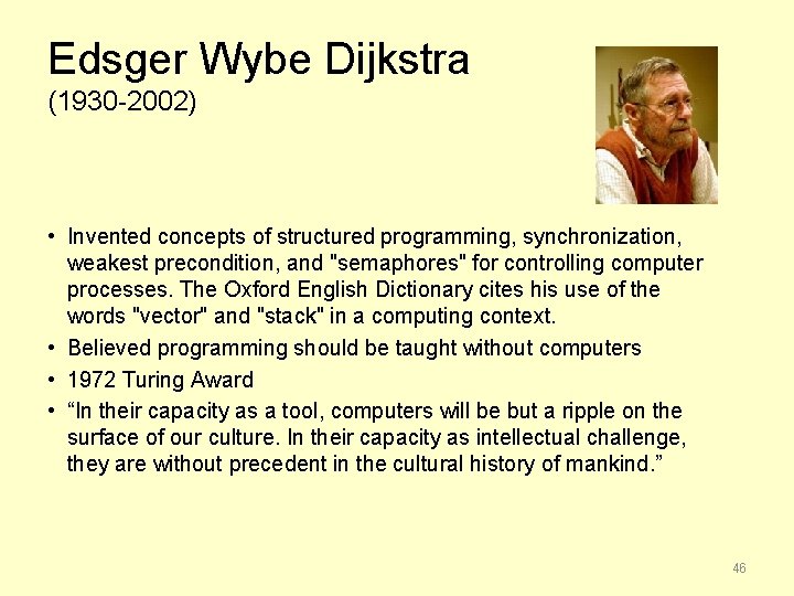 Edsger Wybe Dijkstra (1930 -2002) • Invented concepts of structured programming, synchronization, weakest precondition,