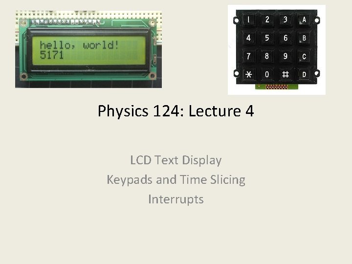 Physics 124: Lecture 4 LCD Text Display Keypads and Time Slicing Interrupts 
