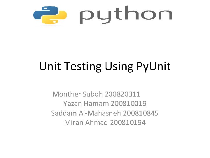 Unit Testing Using Py. Unit Monther Suboh 200820311 Yazan Hamam 200810019 Saddam Al-Mahasneh 200810845
