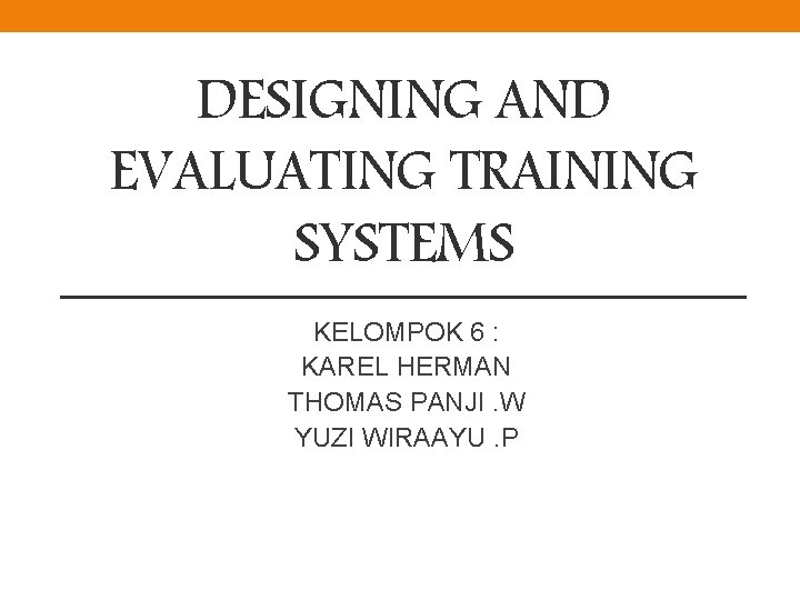 DESIGNING AND EVALUATING TRAINING SYSTEMS KELOMPOK 6 : KAREL HERMAN THOMAS PANJI. W YUZI