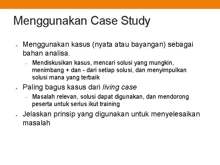 Menggunakan Case Study ● Menggunakan kasus (nyata atau bayangan) sebagai bahan analisa. – ●