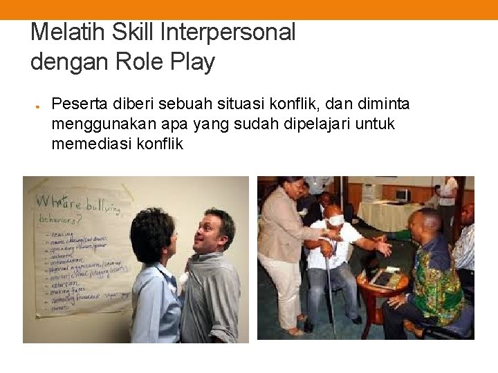 Melatih Skill Interpersonal dengan Role Play ● Peserta diberi sebuah situasi konflik, dan diminta