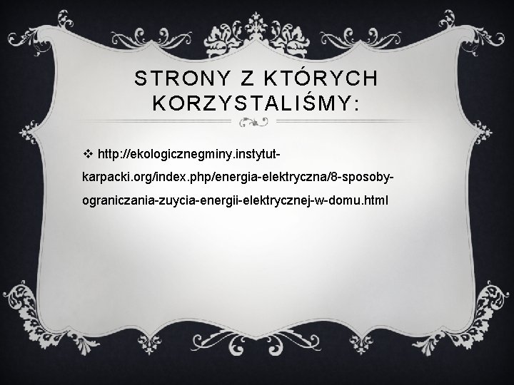 STRONY Z KTÓRYCH KORZYSTALIŚMY: v http: //ekologicznegminy. instytutkarpacki. org/index. php/energia-elektryczna/8 -sposobyograniczania-zuycia-energii-elektrycznej-w-domu. html 