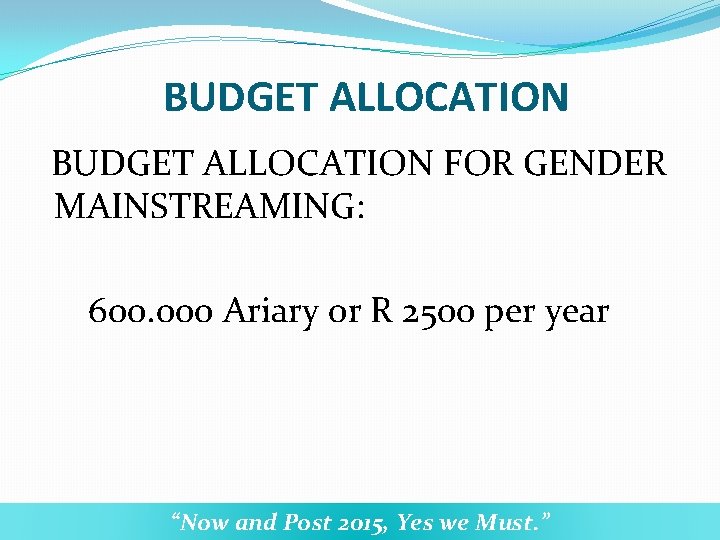 BUDGET ALLOCATION FOR GENDER MAINSTREAMING: 600. 000 Ariary or R 2500 per year “Now