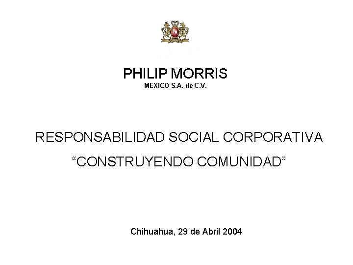 PHILIP MORRIS MEXICO S. A. de C. V. RESPONSABILIDAD SOCIAL CORPORATIVA “CONSTRUYENDO COMUNIDAD” Chihuahua,