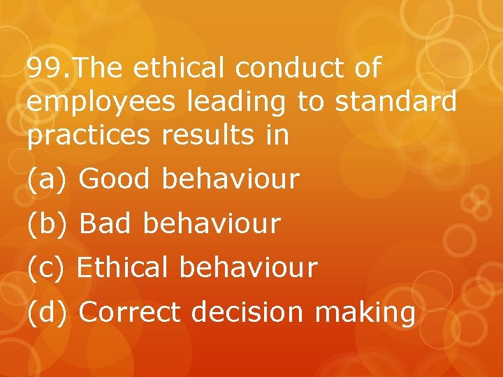 99. The ethical conduct of employees leading to standard practices results in (a) Good