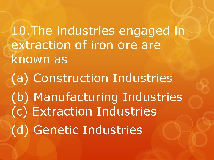 10. The industries engaged in extraction of iron ore are known as (a) Construction