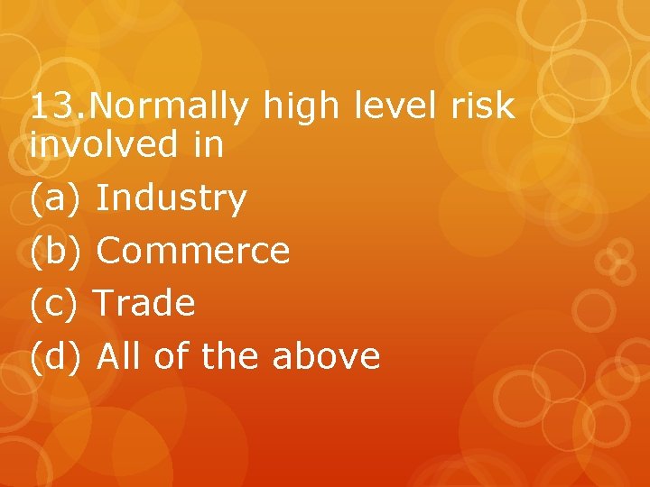 13. Normally high level risk involved in (a) Industry (b) Commerce (c) Trade (d)
