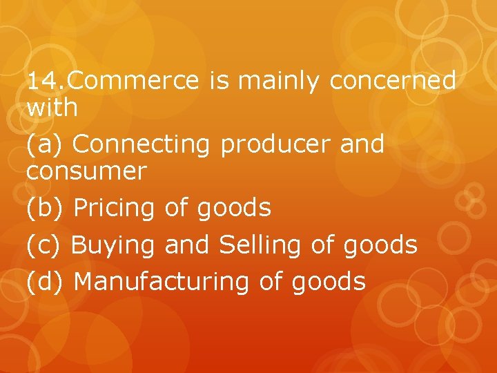 14. Commerce is mainly concerned with (a) Connecting producer and consumer (b) Pricing of