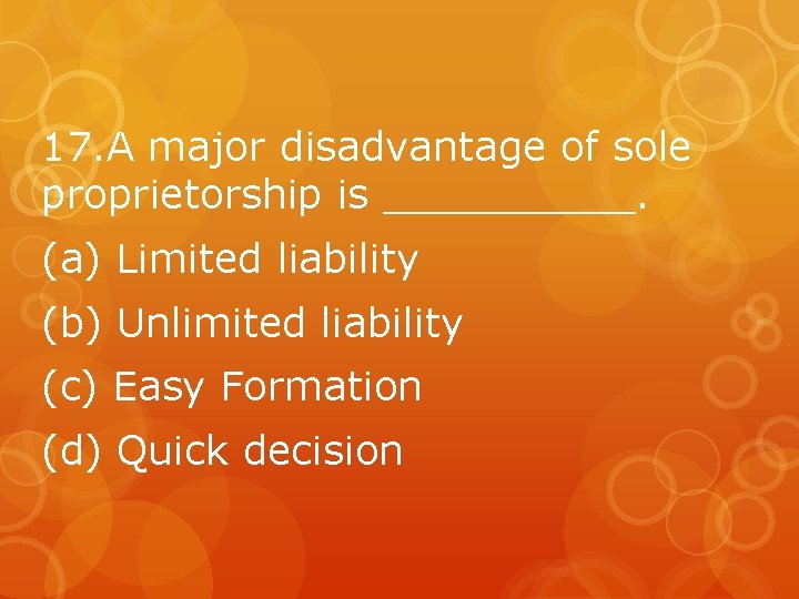 17. A major disadvantage of sole proprietorship is _____. (a) Limited liability (b) Unlimited