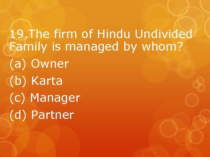 19. The firm of Hindu Undivided Family is managed by whom? (a) Owner (b)