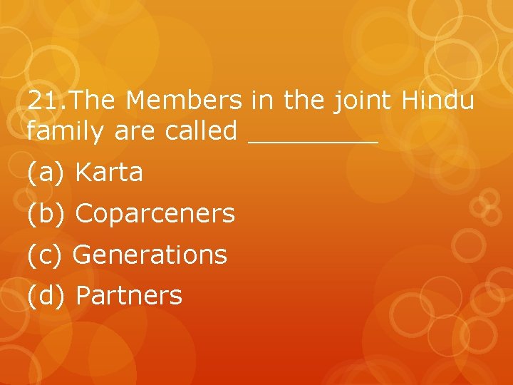 21. The Members in the joint Hindu family are called ____ (a) Karta (b)