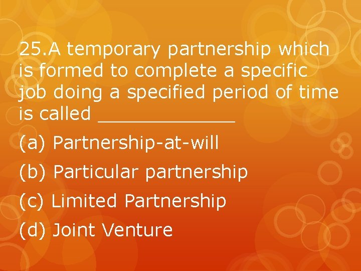 25. A temporary partnership which is formed to complete a specific job doing a