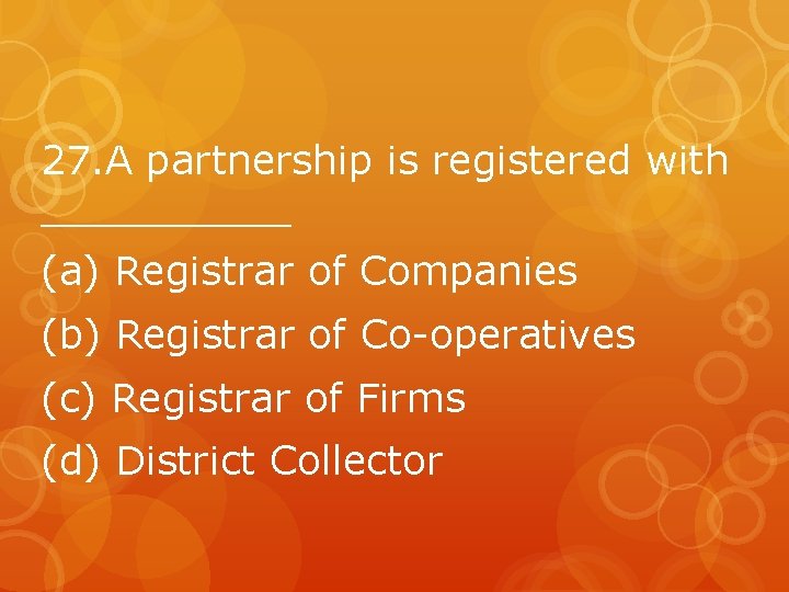 27. A partnership is registered with _____ (a) Registrar of Companies (b) Registrar of