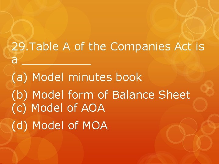 29. Table A of the Companies Act is a _____ (a) Model minutes book