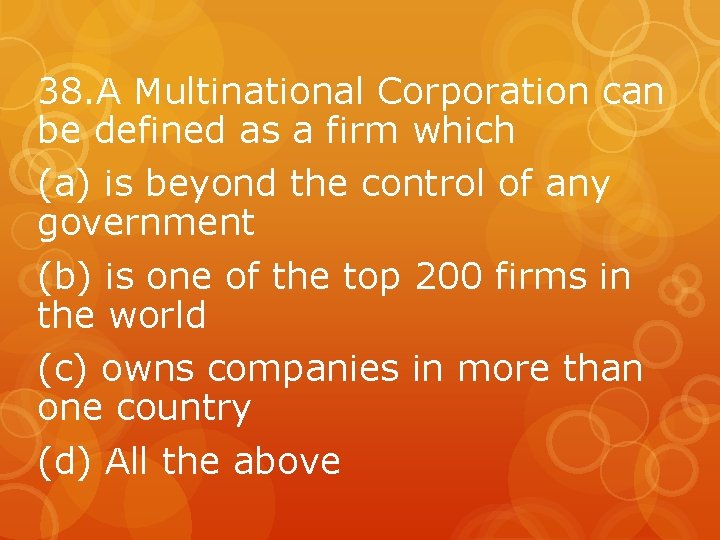 38. A Multinational Corporation can be defined as a firm which (a) is beyond