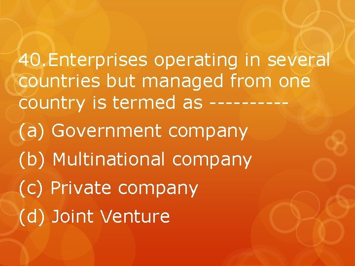 40. Enterprises operating in several countries but managed from one country is termed as