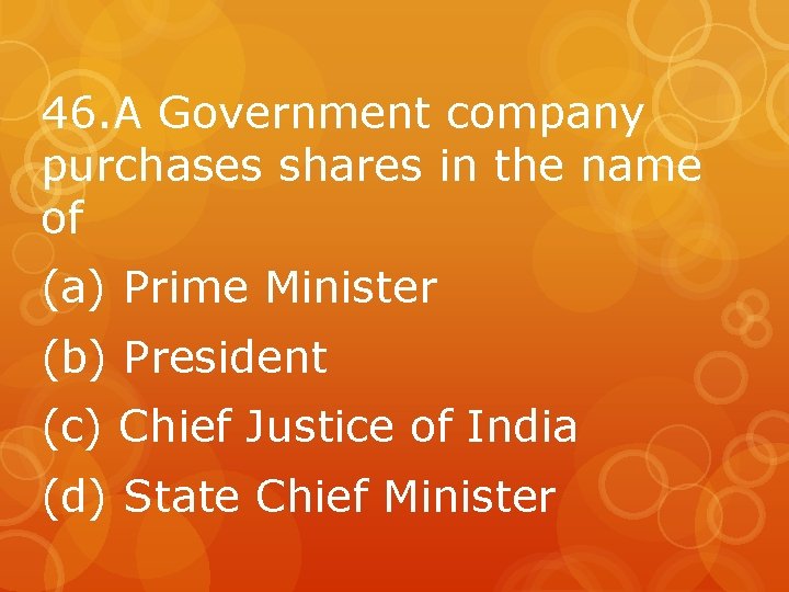 46. A Government company purchases shares in the name of (a) Prime Minister (b)