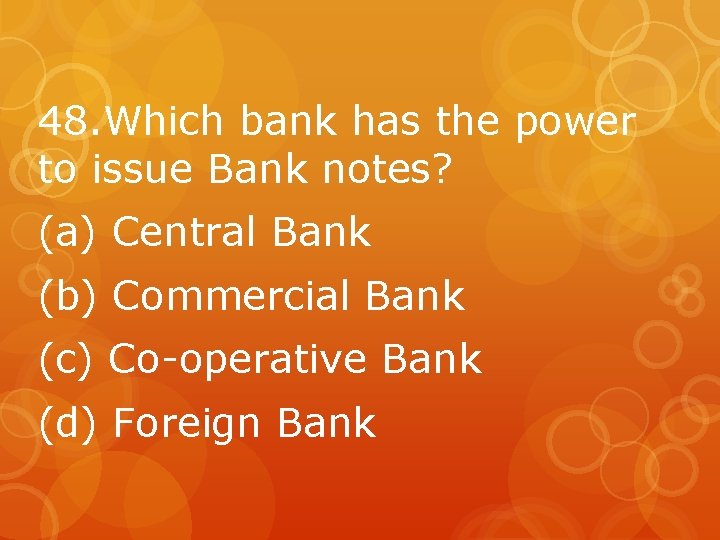 48. Which bank has the power to issue Bank notes? (a) Central Bank (b)