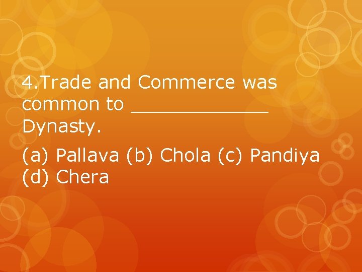 4. Trade and Commerce was common to ______ Dynasty. (a) Pallava (b) Chola (c)