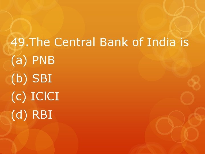 49. The Central Bank of India is (a) PNB (b) SBI (c) ICl. CI