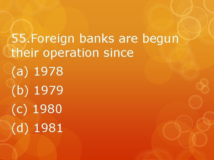 55. Foreign banks are begun their operation since (a) 1978 (b) 1979 (c) 1980