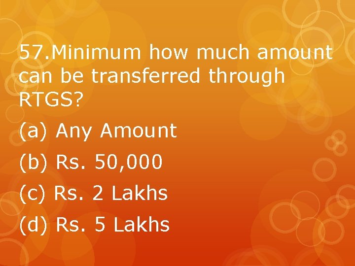 57. Minimum how much amount can be transferred through RTGS? (a) Any Amount (b)