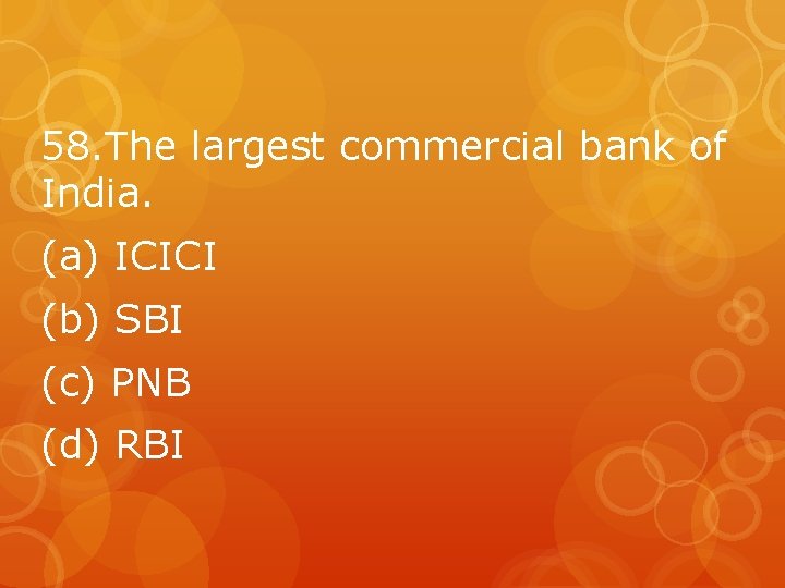 58. The largest commercial bank of India. (a) ICICI (b) SBI (c) PNB (d)