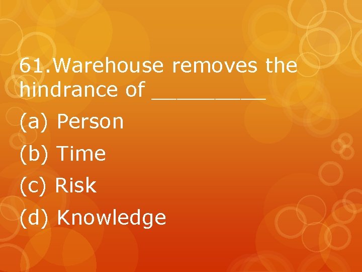 61. Warehouse removes the hindrance of _____ (a) Person (b) Time (c) Risk (d)