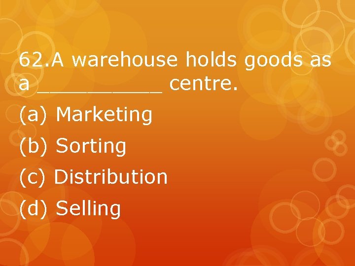 62. A warehouse holds goods as a _____ centre. (a) Marketing (b) Sorting (c)