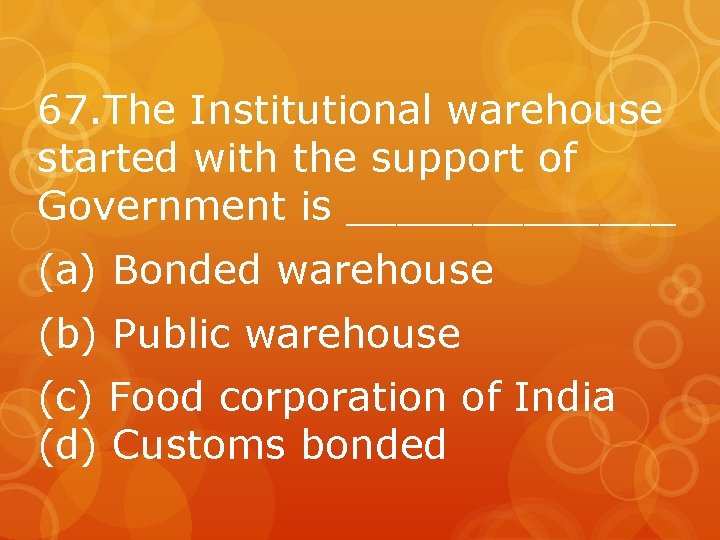 67. The Institutional warehouse started with the support of Government is _______ (a) Bonded