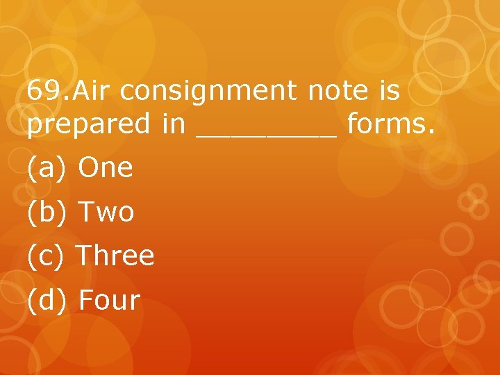 69. Air consignment note is prepared in ____ forms. (a) One (b) Two (c)