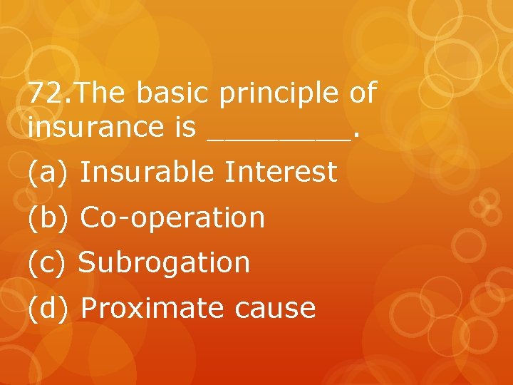 72. The basic principle of insurance is ____. (a) Insurable Interest (b) Co-operation (c)